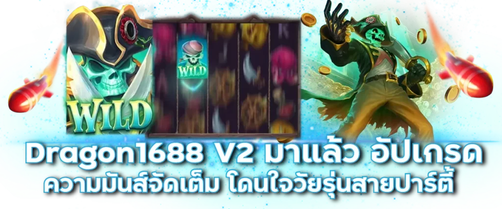 Dragon1688 V2 มาแล้ว อัปเกรดความมันส์จัดเต็ม โดนใจวัยรุ่นสายปาร์ตี้
